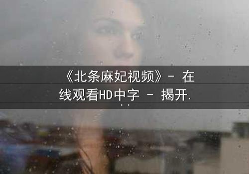 《北条麻妃视频》- 在线观看HD中字 - 揭开禁忌之恋的隐秘真相