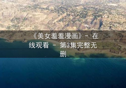《美女羞羞漫画》- 在线观看 - 第3集完整无删