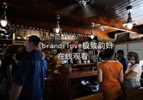 《brandilove极致韵妇》- 在线观看 - 第7集