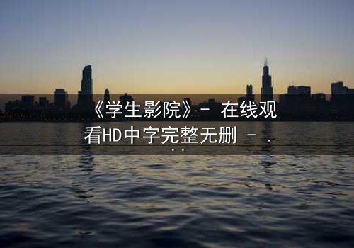 《学生影院》- 在线观看HD中字完整无删 - 当青春梦想撞上残酷现实,谁能全身而退?