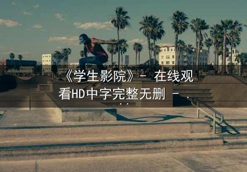 《学生影院》- 在线观看HD中字完整无删 - 当青春梦想遭遇残酷现实,谁能守住初心?