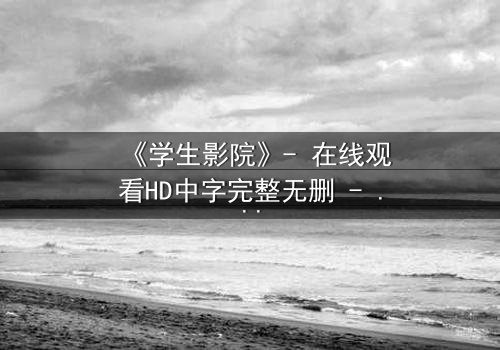 《学生影院》- 在线观看HD中字完整无删 - 当青春梦想遭遇残酷现实,谁能坚守初心?