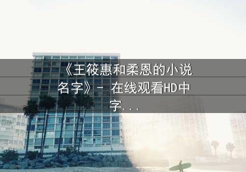 《王筱惠和柔恩的小说名字》- 在线观看HD中字 - 揭开隐藏的真相与背叛