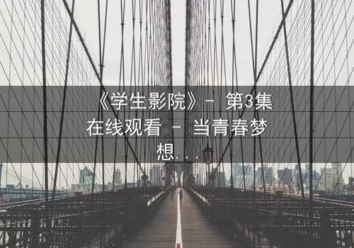 《学生影院》- 第3集在线观看 - 当青春梦想遭遇残酷现实