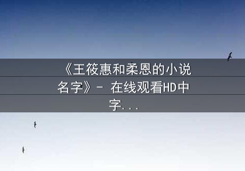 《王筱惠和柔恩的小说名字》- 在线观看HD中字 - 揭开隐藏的真相与背叛
