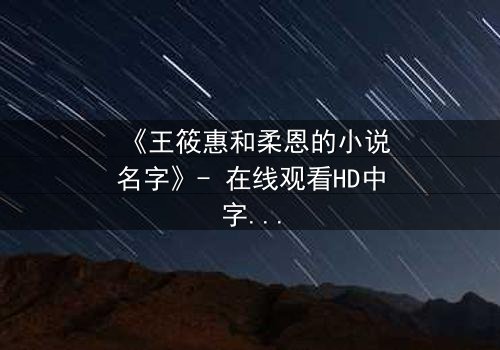 《王筱惠和柔恩的小说名字》- 在线观看HD中字 - 揭开她们隐藏的黑暗秘密