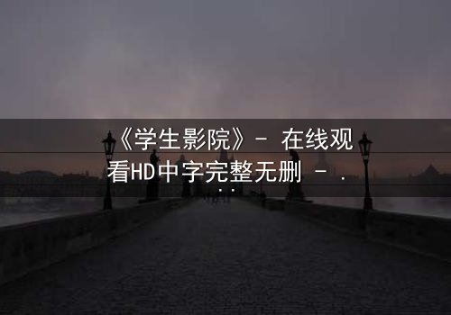 《学生影院》- 在线观看HD中字完整无删 - 当青春梦想遭遇残酷现实,谁能守住初心?