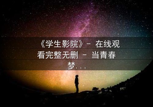 《学生影院》- 在线观看完整无删 - 当青春梦想撞上残酷现实