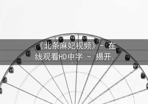 《北条麻妃视频》- 在线观看HD中字 - 揭开禁忌之恋的隐秘真相