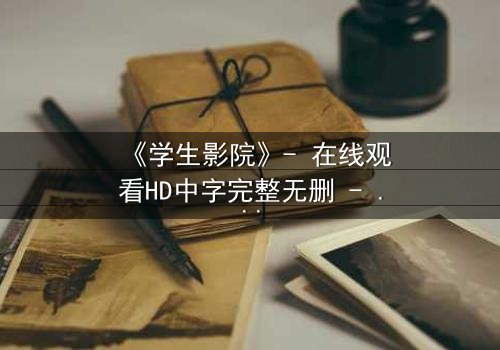 《学生影院》- 在线观看HD中字完整无删 - 当青春梦想撞上残酷现实,谁能全身而退?
