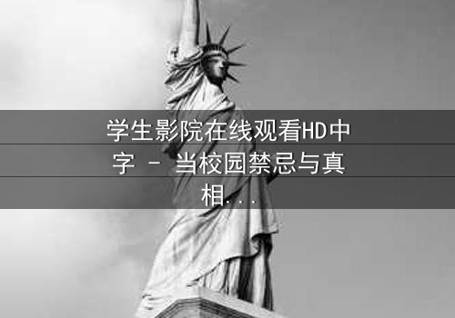 学生影院在线观看HD中字 - 当校园禁忌与真相碰撞,你敢直面这场青春风暴吗?