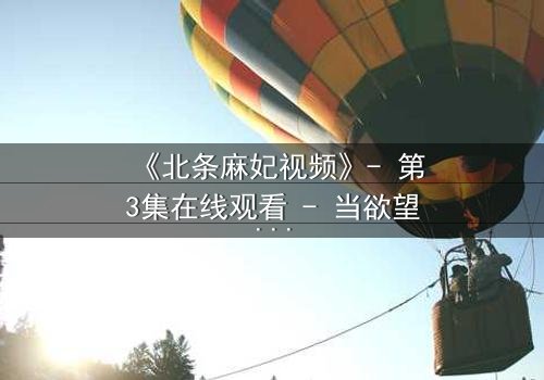 《北条麻妃视频》- 第3集在线观看 - 当欲望与救赎交织,谁能全身而退?