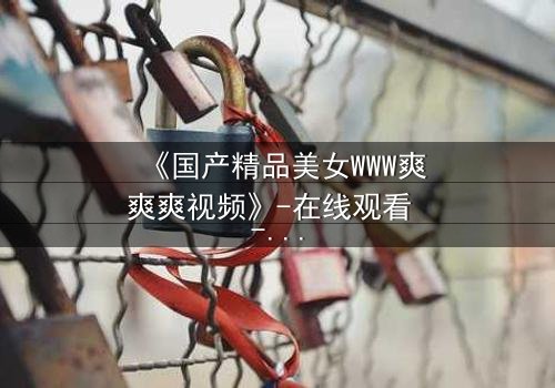 《国产精品美女WWW爽爽爽视频》-在线观看 - 第3集