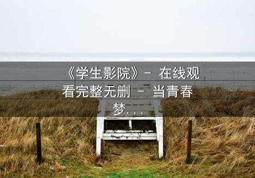《学生影院》- 在线观看完整无删 - 当青春梦想遭遇残酷现实