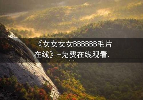 《女女女女BBBBBB毛片在线》-免费在线观看 - 第3集HD中字