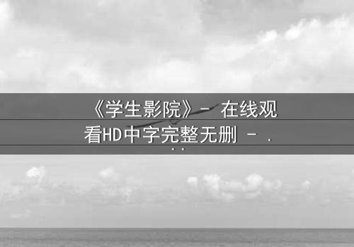 《学生影院》- 在线观看HD中字完整无删 - 当青春梦想遭遇残酷现实,谁将主宰命运?