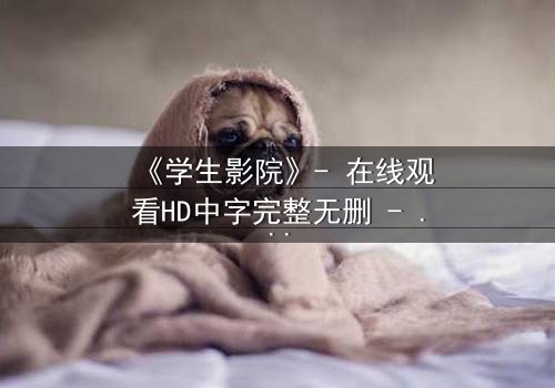 《学生影院》- 在线观看HD中字完整无删 - 当青春梦想遭遇残酷现实,谁将主宰命运?