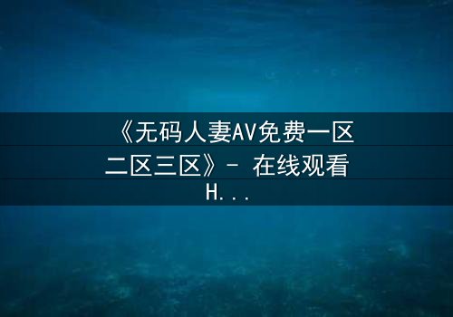 《无码人妻AV免费一区二区三区》- 在线观看HD中字 - 免费1080P超清完整无删