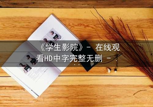 《学生影院》- 在线观看HD中字完整无删 - 当青春梦想撞上残酷现实,谁将主宰命运?