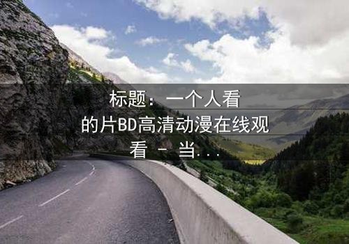 标题:一个人看的片BD高清动漫在线观看 - 当孤独成为力量,你会如何抉择?