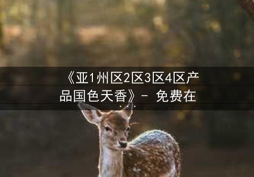 《亚1州区2区3区4区产品国色天香》- 免费在线观看 - 第7集HD中字