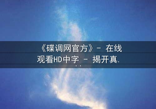 《碟调网官方》- 在线观看HD中字 - 揭开真相的最后一秒