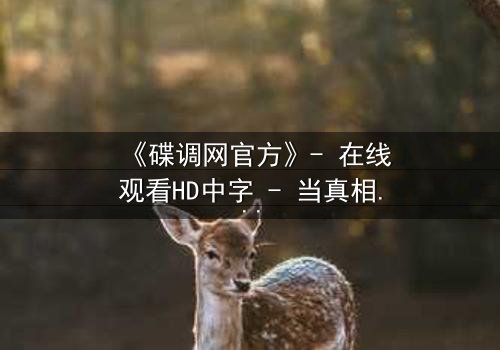 《碟调网官方》- 在线观看HD中字 - 当真相成为最危险的陷阱