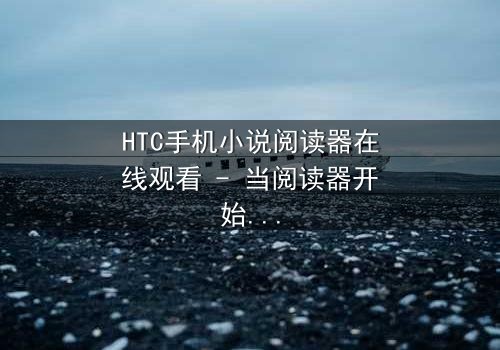 HTC手机小说阅读器在线观看 - 当阅读器开始操控现实