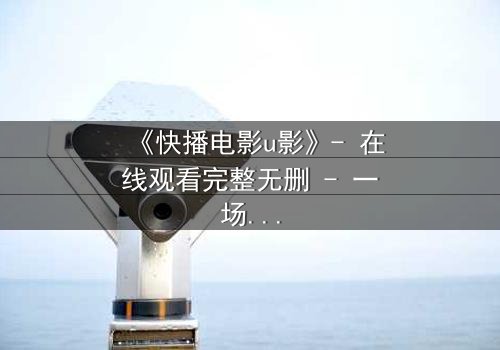 《快播电影u影》- 在线观看完整无删 - 一场数字世界的生死博弈