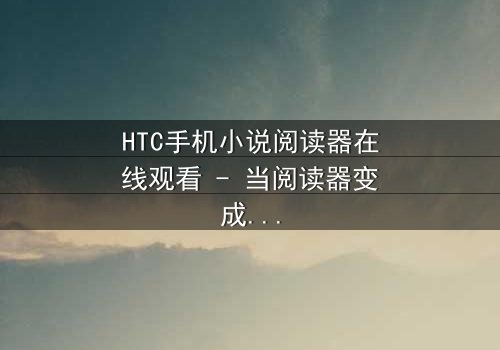 HTC手机小说阅读器在线观看 - 当阅读器变成杀人预告器