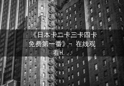 《日本卡二卡三卡四卡免费第一番》- 在线观看HD中字 - 揭开神秘卡牌背后的生死赌局