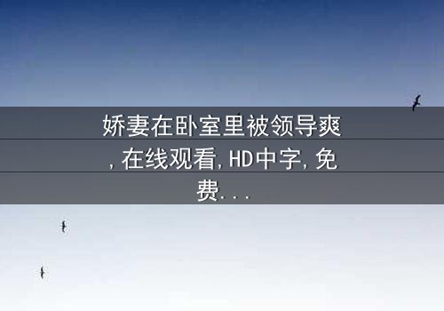《娇妻在卧室里被领导爽》- 完整无删 - 第3集