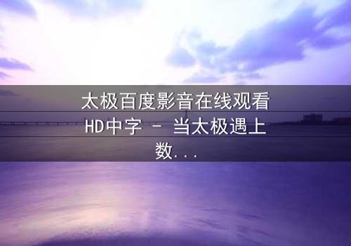 太极百度影音在线观看HD中字 - 当太极遇上数字风暴,谁能主宰命运?