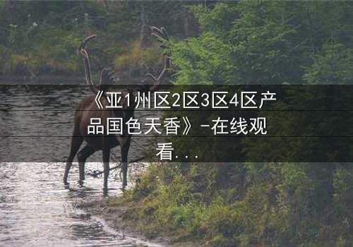 《亚1州区2区3区4区产品国色天香》-在线观看 - 第5集免费1080P超清