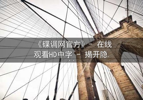 《碟调网官方》- 在线观看HD中字 - 揭开隐藏在数据背后的致命真相