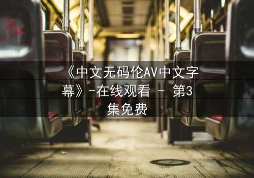 《中文无码伦AV中文字幕》-在线观看 - 第3集免费