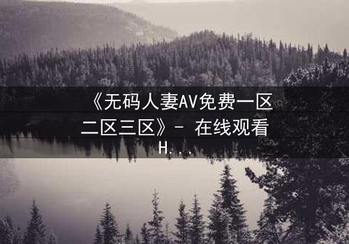 《无码人妻AV免费一区二区三区》- 在线观看HD中字 - 免费1080P超清