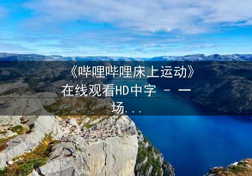 《哔哩哔哩床上运动》在线观看HD中字 - 一场深夜的禁忌游戏