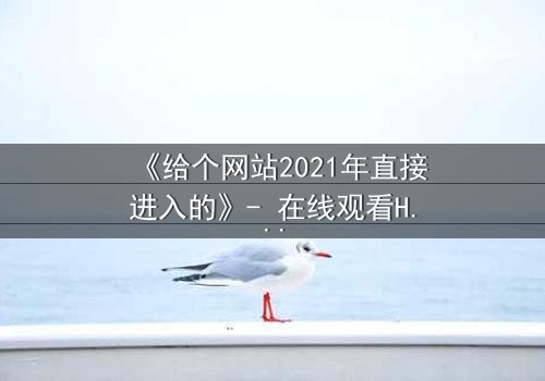 《给个网站2021年直接进入的》- 在线观看HD中字完整版 - 揭开数字迷宫的致命真相