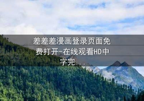 差差差漫画登录页面免费打开-在线观看HD中字完整无删 - 当登录页面成为生死密码