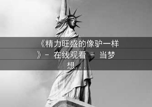 《精力旺盛的像驴一样》- 在线观看 - 当梦想与疯狂交织,谁能逃脱命运的漩涡?