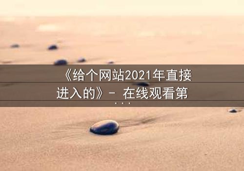《给个网站2021年直接进入的》- 在线观看第3集 - 一场数字迷宫的致命诱惑