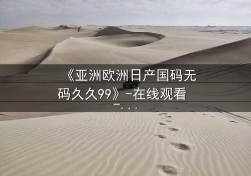 《亚洲欧洲日产国码无码久久99》-在线观看 - 第3集