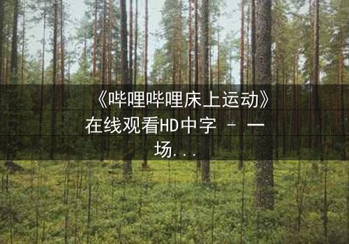 《哔哩哔哩床上运动》在线观看HD中字 - 一场隐秘的青春风暴