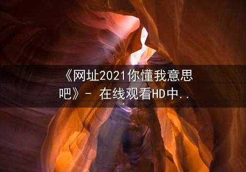 《网址2021你懂我意思吧》- 在线观看HD中字完整无删 - 当虚拟链接引爆现实危机
