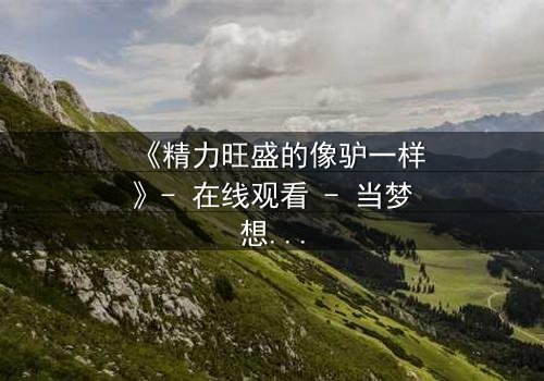 《精力旺盛的像驴一样》- 在线观看 - 当梦想与疯狂碰撞,谁能笑到最后?