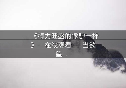 《精力旺盛的像驴一样》- 在线观看 - 当欲望与责任碰撞,谁能逃脱命运的枷锁?