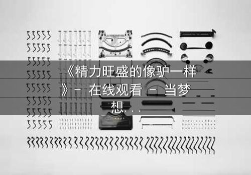 《精力旺盛的像驴一样》- 在线观看 - 当梦想与疯狂交织,谁能逃脱命运的漩涡?