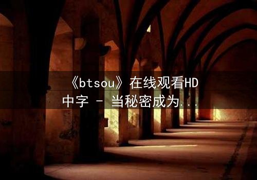 《btsou》在线观看HD中字 - 当秘密成为生存的唯一筹码