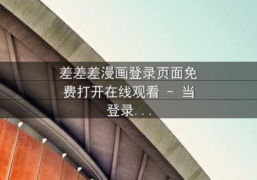 差差差漫画登录页面免费打开在线观看 - 当登录页面成为生死密钥,谁在幕后操控这场虚拟杀戮?